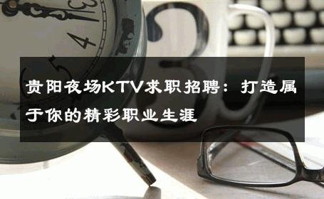 贵阳夜场KTV求职招聘：打造属于你的精彩职业生涯 