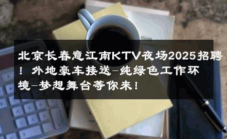 北京长春意江南KTV夜场2025招聘！外地豪车接送-纯绿色工作环境-梦想舞台等你来！ 