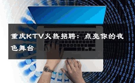 重庆KTV火热招聘：点亮你的夜色舞台 