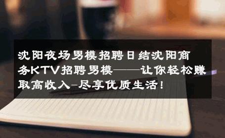 沈阳夜场男模招聘日结沈阳商务KTV招聘男模——让你轻松赚取高收入-尽享优质生活！ 