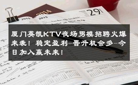 厦门英凯KTV夜场男模招聘火爆来袭！稳定盈利-晋升机会多-今日加入赢未来！ 