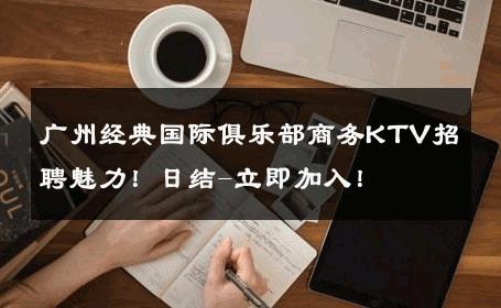 广州经典国际俱乐部商务KTV招聘魅力！日结-立即加入！ 