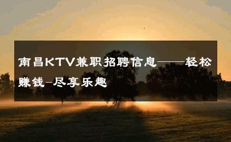 南昌KTV兼职招聘信息——轻松赚钱-尽享乐趣 