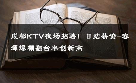 成都KTV夜场招聘！日结薪资-客源爆棚翻台率创新高 