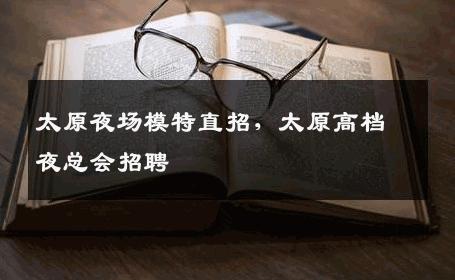 太原夜场模特直招，太原高档夜总会招聘