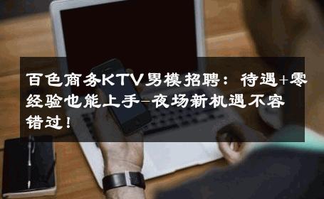 百色商务KTV男模招聘：待遇+零经验也能上手-夜场新机遇不容错过！ 