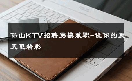 保山KTV招聘男模兼职-让你的夏天更精彩 