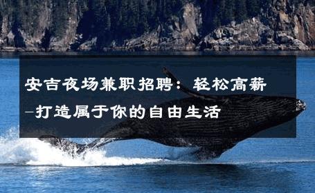 安吉夜场兼职招聘：轻松高薪-打造属于你的自由生活 