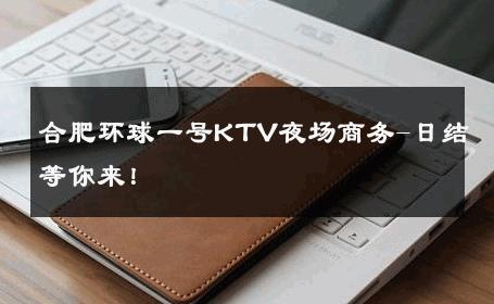 合肥环球一号KTV夜场商务-日结等你来！ 
