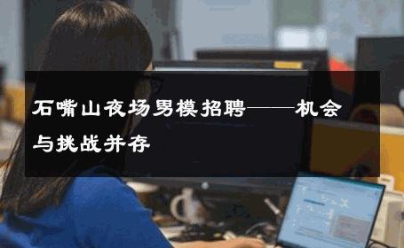 石嘴山夜场男模招聘——机会与挑战并存 