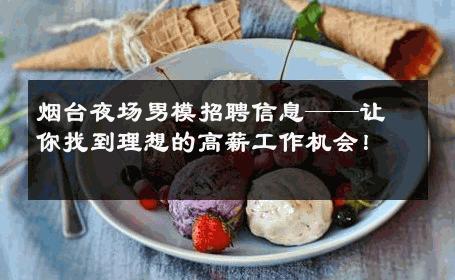 烟台夜场男模招聘信息——让你找到理想的高薪工作机会！ 