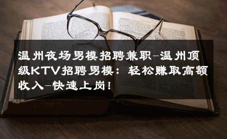 温州夜场男模招聘兼职-温州顶级KTV招聘男模：轻松赚取高额收入-快速上岗！ 