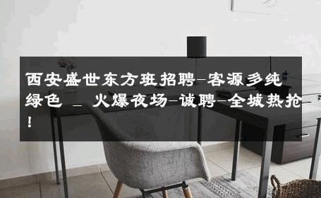西安盛世东方班招聘-客源多纯绿色 _ 火爆夜场-诚聘-全城热抢！ 