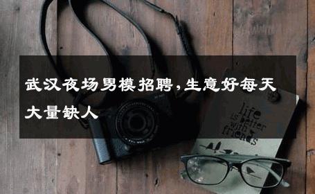 武汉夜场男模招聘,生意好每天大量缺人 