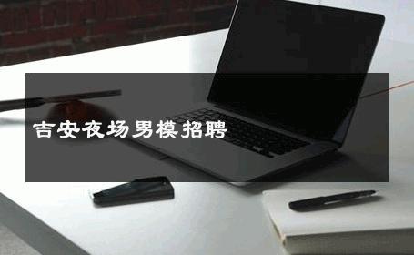 吉安夜场男模招聘 