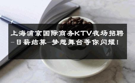 上海浦京国际商务KTV夜场招聘-日薪结算-梦想舞台等你闪耀！ 