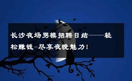 长沙夜场男模招聘日结——轻松赚钱-尽享夜晚魅力！ 