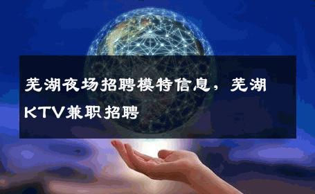芜湖夜场招聘模特信息，芜湖KTV兼职招聘