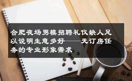 合肥夜场男模招聘礼仪缺人足以说明生意多好——无订房任务的专业形象需求 