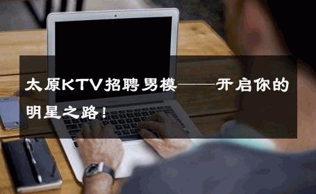 太原KTV招聘男模——开启你的明星之路！ 