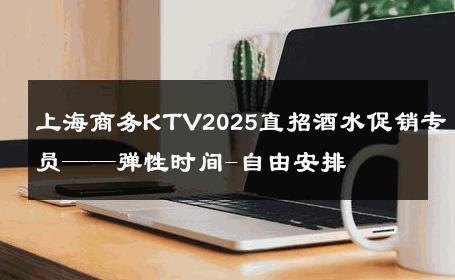 上海商务KTV2025直招酒水促销专员——弹性时间-自由安排 