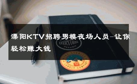 溧阳KTV招聘男模夜场人员-让你轻松赚大钱 