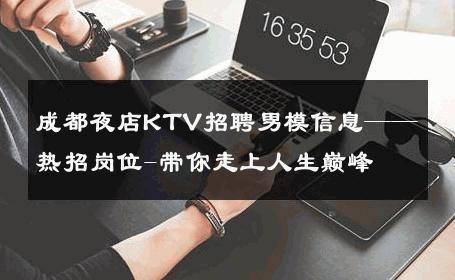 成都夜店KTV招聘男模信息——热招岗位-带你走上人生巅峰 