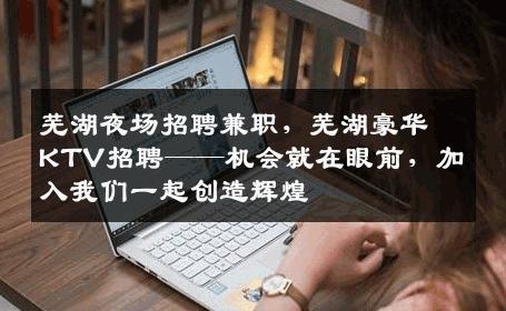 芜湖夜场招聘兼职，芜湖豪华KTV招聘——机会就在眼前，加入我们一起创造辉煌