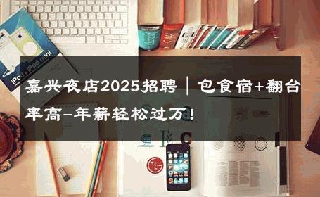 嘉兴夜店2025招聘｜包食宿+翻台率高-年薪轻松过万！ 