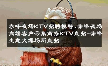 赤峰夜场KTV招聘模特,赤峰夜场高端客户云集商务KTV直招-赤峰生意火爆场所直招