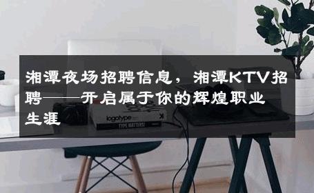 湘潭夜场招聘信息，湘潭KTV招聘——开启属于你的辉煌职业生涯