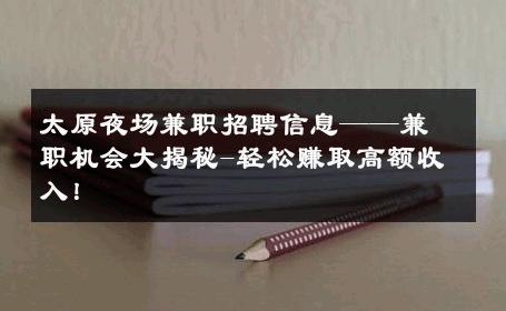 太原夜场兼职招聘信息——兼职机会大揭秘-轻松赚取高额收入！ 