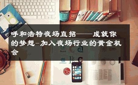 呼和浩特夜场直招——成就你的梦想-加入夜场行业的黄金机会 