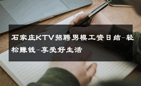 石家庄KTV招聘男模工资日结-轻松赚钱-享受好生活 