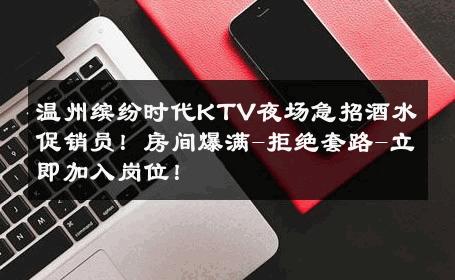 温州缤纷时代KTV夜场急招酒水促销员！房间爆满-拒绝套路-立即加入岗位！ 