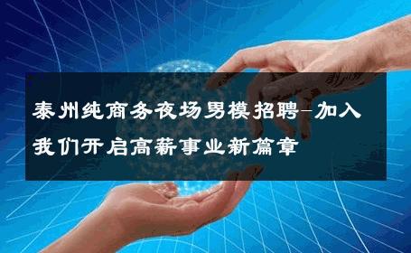 泰州纯商务夜场男模招聘-加入我们开启高薪事业新篇章 