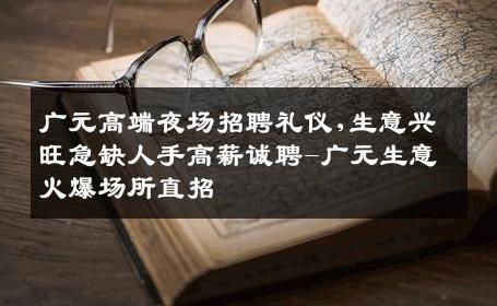 广元高端夜场招聘礼仪,生意兴旺急缺人手高薪诚聘-广元生意火爆场所直招
