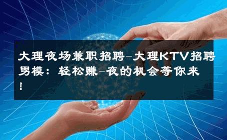 大理夜场兼职招聘-大理KTV招聘男模：轻松赚-夜的机会等你来！ 