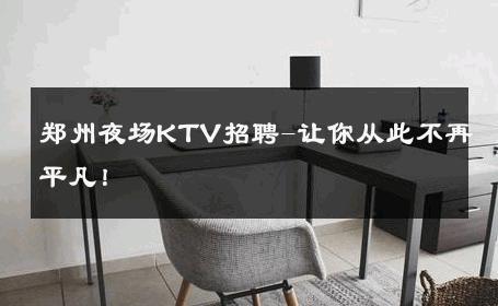 郑州夜场KTV招聘-让你从此不再平凡！ 
