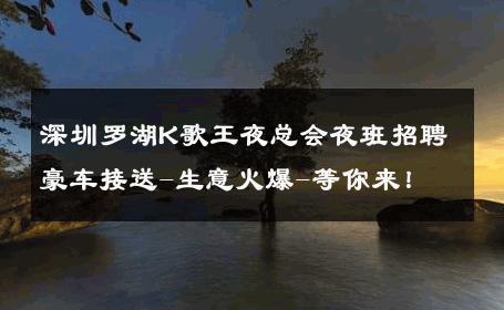 深圳罗湖K歌王夜总会夜班招聘豪车接送-生意火爆-等你来！ 