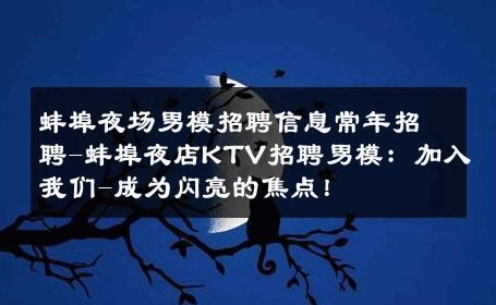 蚌埠夜场男模招聘信息常年招聘-蚌埠夜店KTV招聘男模：加入我们-成为闪亮的焦点！ 