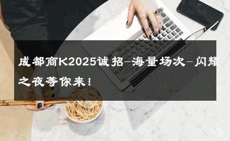 成都商K2025诚招-海量场次-闪耀之夜等你来！ 