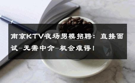 南京KTV夜场男模招聘：直接面试-无需中介-机会难得！ 