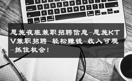 恩施夜班兼职招聘信息-恩施KTV兼职招聘-轻松赚钱-收入可观-抓住机会！ 