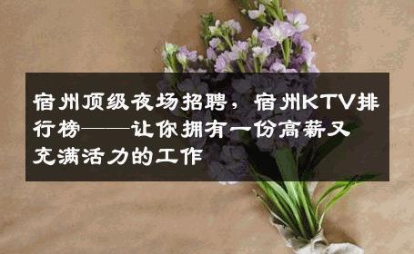 宿州顶级夜场招聘，宿州KTV排行榜——让你拥有一份高薪又充满活力的工作