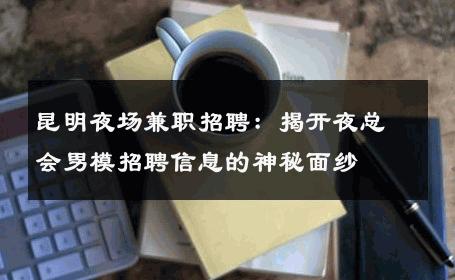 昆明夜场兼职招聘：揭开夜总会男模招聘信息的神秘面纱 