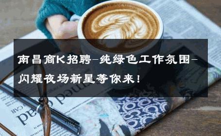南昌商K招聘-纯绿色工作氛围-闪耀夜场新星等你来！ 