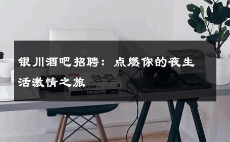 银川酒吧招聘：点燃你的夜生活激情之旅 