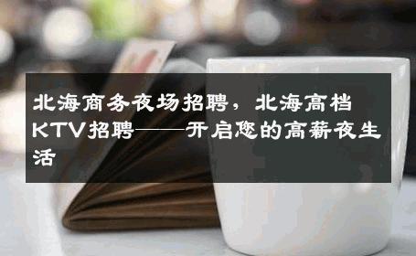 北海商务夜场招聘，北海高档KTV招聘——开启您的高薪夜生活