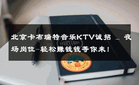 北京卡布瑞特音乐KTV诚招 _ 夜场岗位-轻松赚钱钱等你来！ 